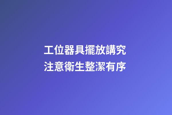 工位器具擺放講究 注意衛生整潔有序